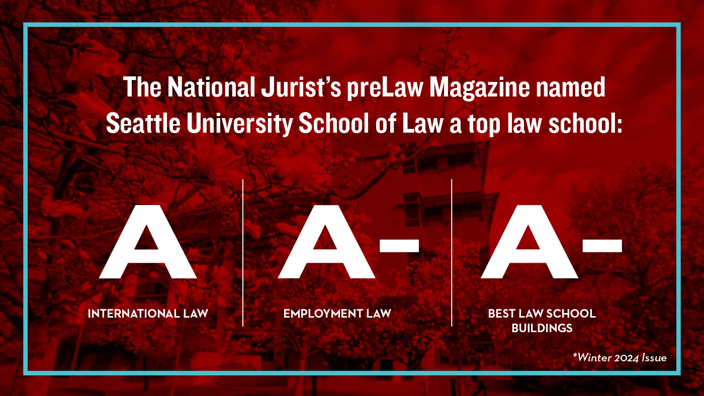 The National Jurist's preLaw Magazine names Seattle University of Law a top law school: Grade A International Law | Grade A - Employment Law | Grade A - Best Law School Buildings